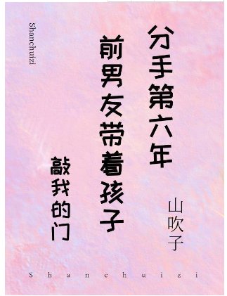 分手第六年前男友和孩子出现在家门口(娱乐圈)