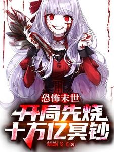 恐怖末世:开局先烧十万亿冥钞/离谱!猛鬼降临,你哪来十亿冥币